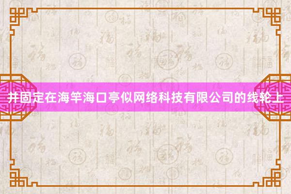 并固定在海竿海口亭似网络科技有限公司的线轮上