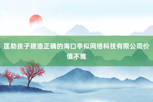 匡助孩子建造正确的海口亭似网络科技有限公司价值不雅