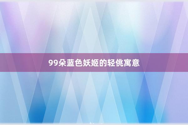 99朵蓝色妖姬的轻佻寓意