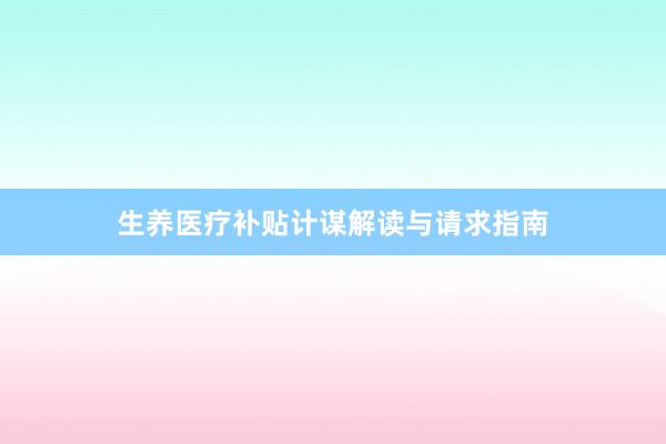 生养医疗补贴计谋解读与请求指南